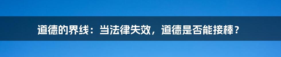 道德的界线:当法律失效,道德是否能接棒?