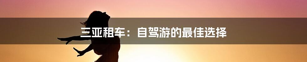 三亚租车：自驾游的最佳选择