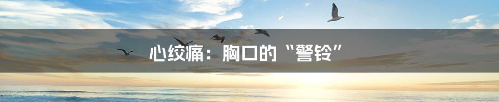 心绞痛：胸口的“警铃”