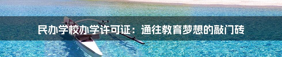 民办学校办学许可证:通往教育梦想的敲门砖