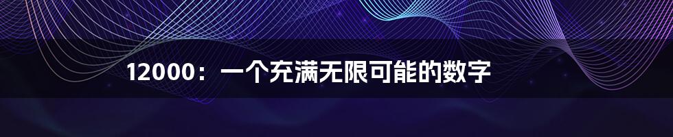 12000:一个充满无限可能的数字