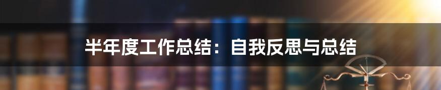 半年度工作总结:自我反思与总结