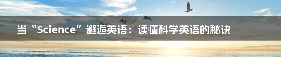 当“Science”邂逅英语：读懂科学英语的秘诀