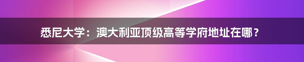 悉尼大学:澳大利亚顶级高等学府地址在哪?