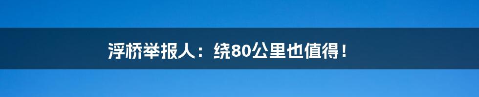浮桥举报人：绕80公里也值得！