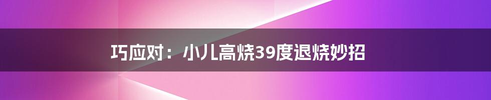 巧应对:小儿高烧39度退烧妙招