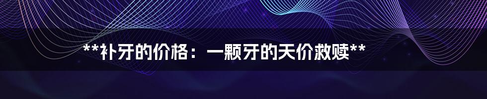 **补牙的价格:一颗牙的天价救赎**