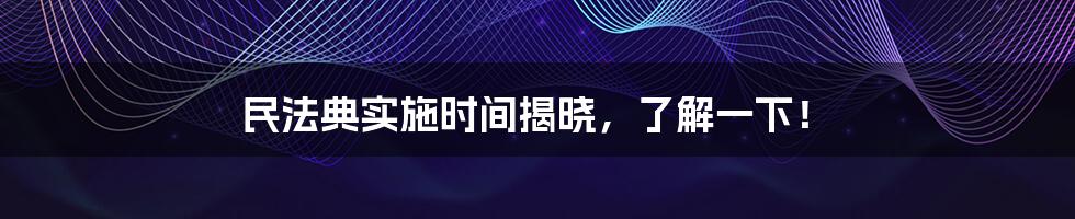 民法典实施时间揭晓，了解一下！