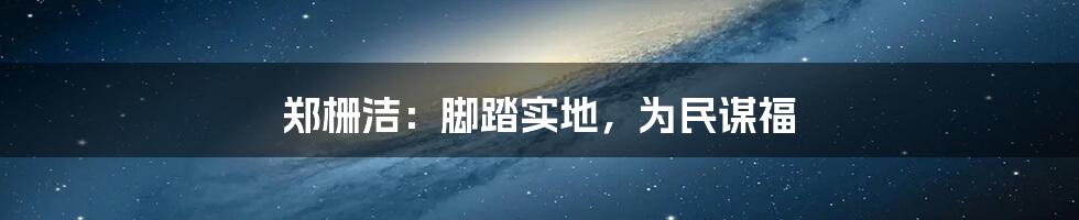 郑栅洁：脚踏实地，为民谋福