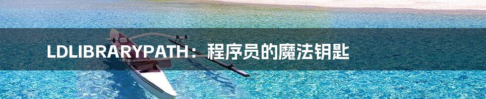 LDLIBRARYPATH：程序员的魔法钥匙