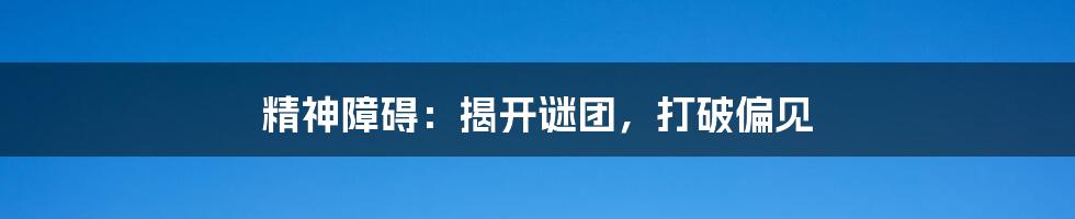 精神障碍:揭开谜团,打破偏见