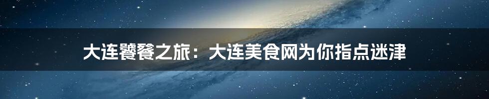 大连饕餮之旅：大连美食网为你指点迷津