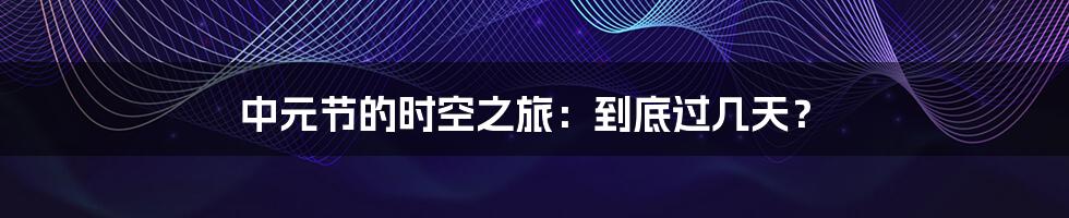 中元节的时空之旅:到底过几天?