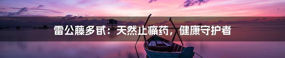 雷公藤多甙:天然止痛药,健康守护者