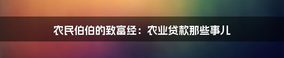 农民伯伯的致富经：农业贷款那些事儿