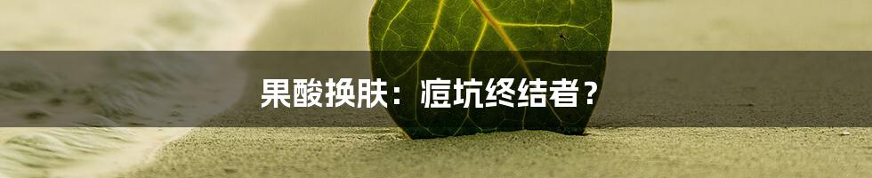 果酸换肤：痘坑终结者？