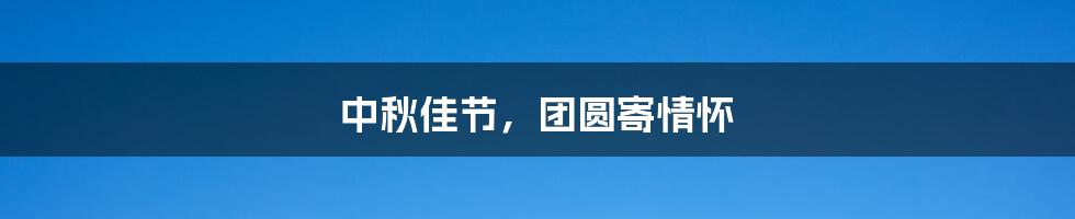 中秋佳节,团圆寄情怀