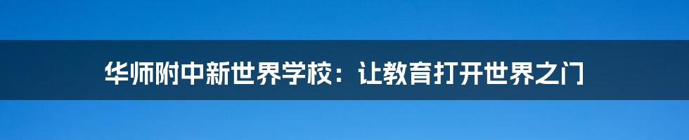 华师附中新世界学校:让教育打开世界之门