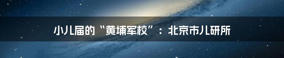 小儿届的“黄埔军校”:北京市儿研所