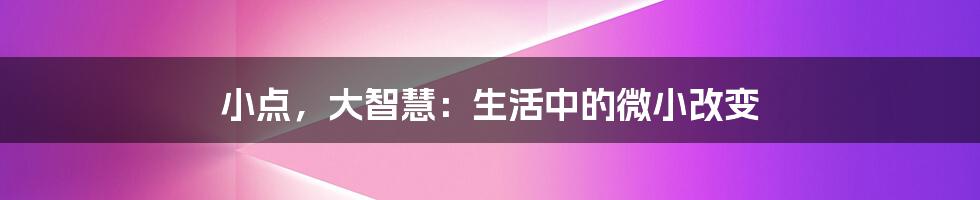 小点，大智慧：生活中的微小改变
