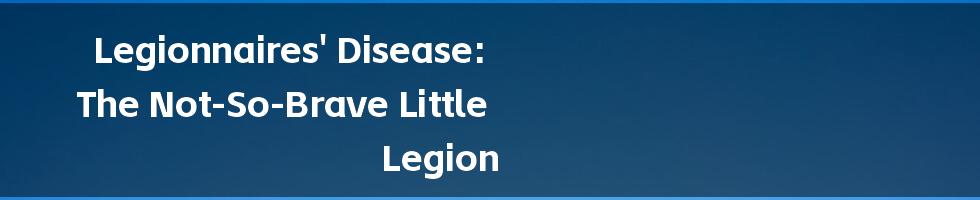 Legionnaires' Disease: The Not-So-Brave Little Legion