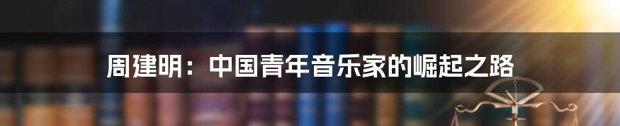 周建明:中国青年音乐家的崛起之路