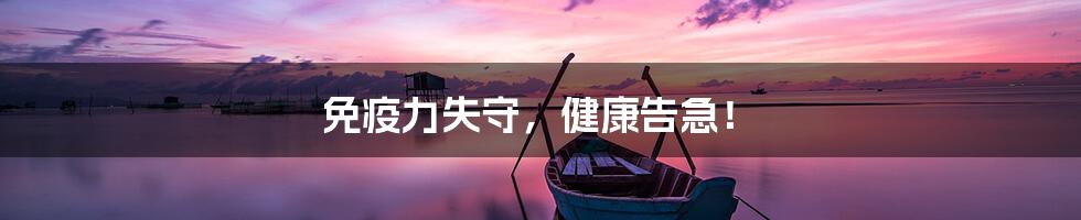 免疫力失守,健康告急!