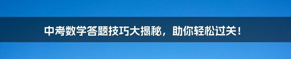 中考数学答题技巧大揭秘,助你轻松过关!