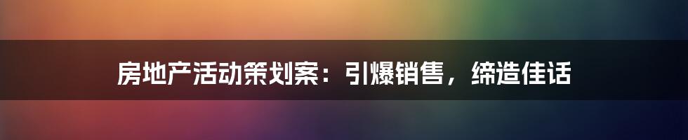 房地产活动策划案：引爆销售，缔造佳话