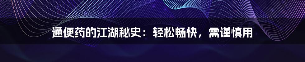 通便药的江湖秘史:轻松畅快,需谨慎用