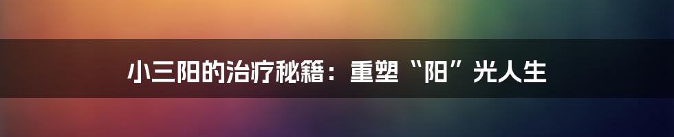 小三阳的治疗秘籍:重塑“阳”光人生