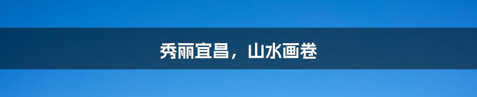 秀丽宜昌,山水画卷