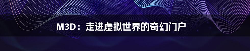 M3D：走进虚拟世界的奇幻门户
