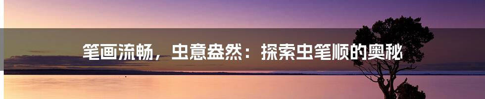 笔画流畅,虫意盎然:探索虫笔顺的奥秘