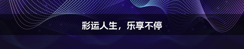 彩运人生,乐享不停