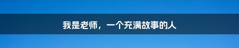 我是老师,一个充满故事的人