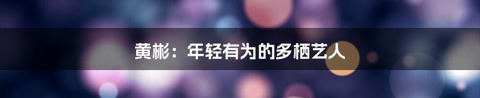 黄彬：年轻有为的多栖艺人