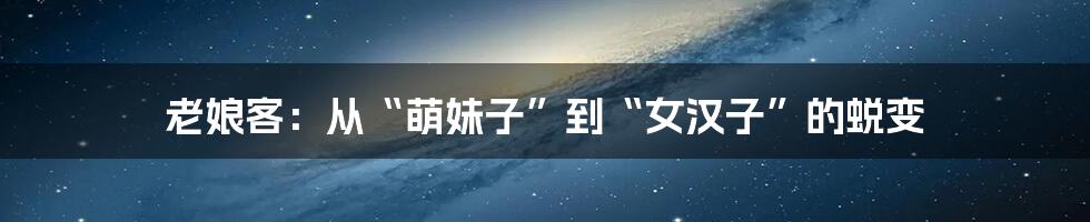 老娘客:从“萌妹子”到“女汉子”的蜕变