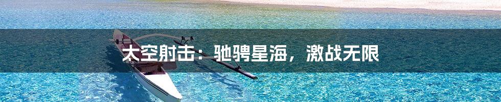 太空射击:驰骋星海,激战无限
