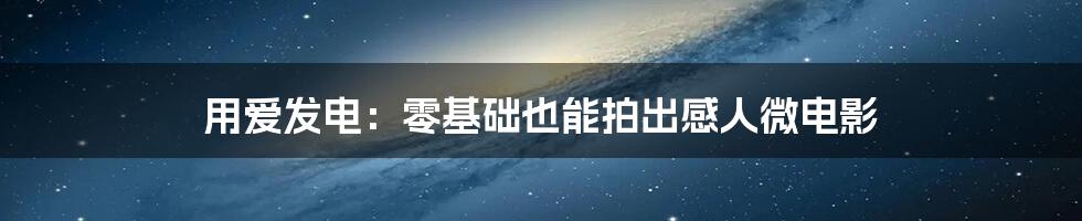 用爱发电:零基础也能拍出感人微电影