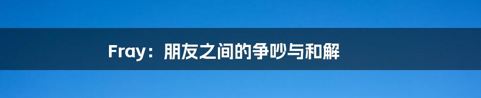 Fray:朋友之间的争吵与和解