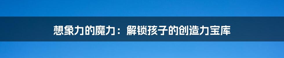想象力的魔力：解锁孩子的创造力宝库