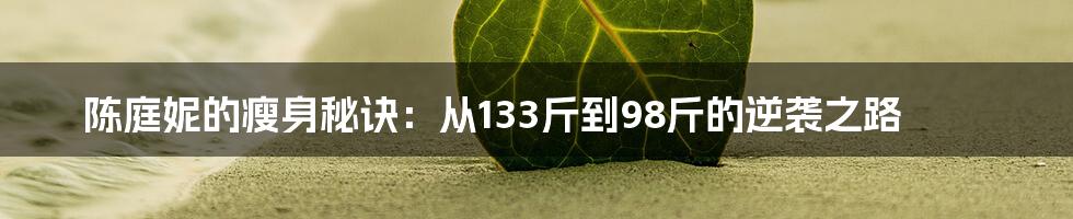 陈庭妮的瘦身秘诀:从133斤到98斤的逆袭之路