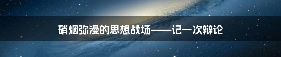 硝烟弥漫的思想战场——记一次辩论