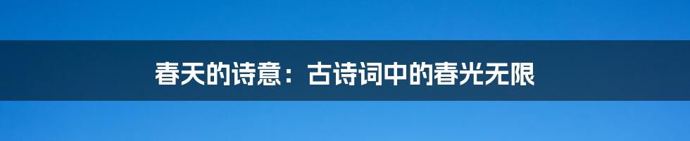 春天的诗意:古诗词中的春光无限