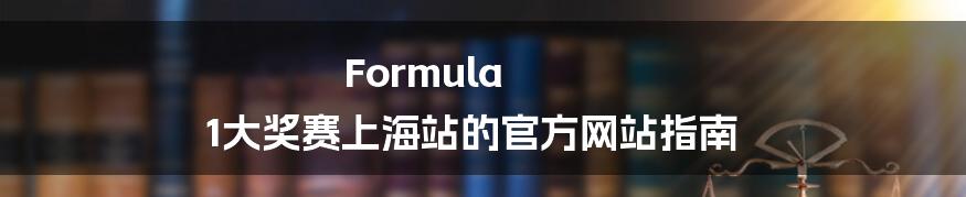 Formula 1大奖赛上海站的官方网站指南
