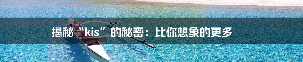 揭秘“kis”的秘密:比你想象的更多