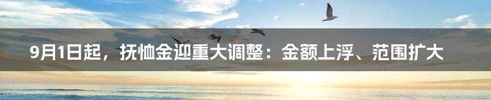 9月1日起,抚恤金迎重大调整:金额上浮、范围扩大