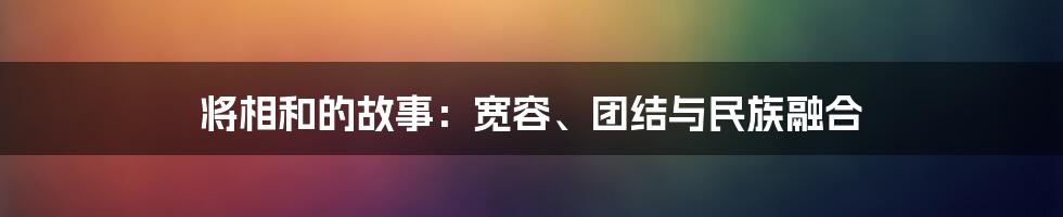 将相和的故事：宽容、团结与民族融合