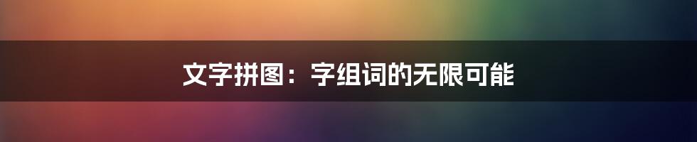 文字拼图:字组词的无限可能